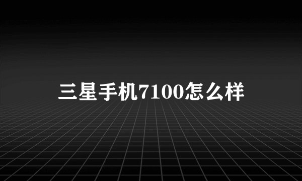 三星手机7100怎么样