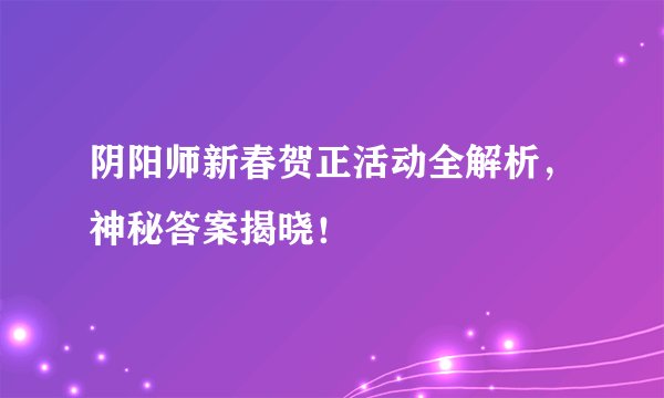 阴阳师新春贺正活动全解析，神秘答案揭晓！