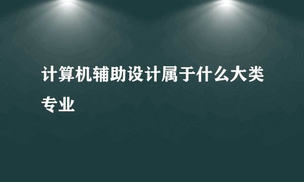 计算机辅助设计属于什么大类专业