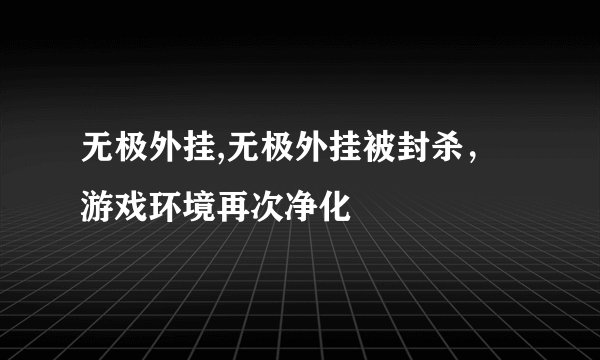 无极外挂,无极外挂被封杀，游戏环境再次净化
