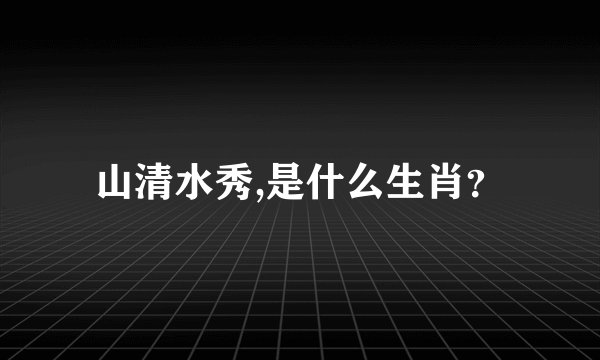 山清水秀,是什么生肖？