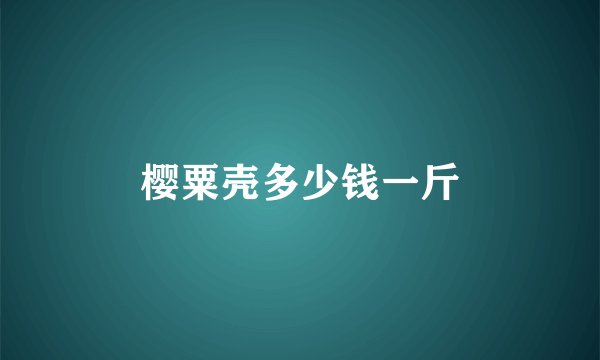 樱粟壳多少钱一斤