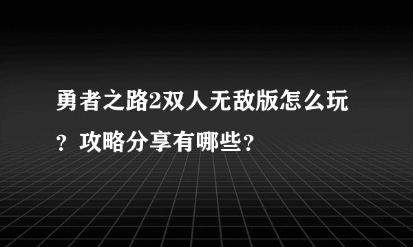 勇者之路2双人无敌版怎么玩？攻略分享有哪些？