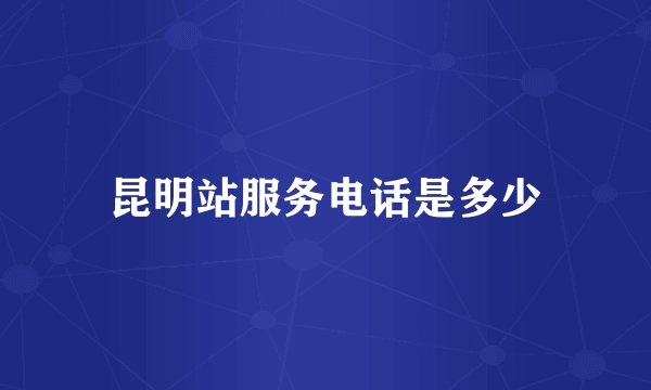 昆明站服务电话是多少