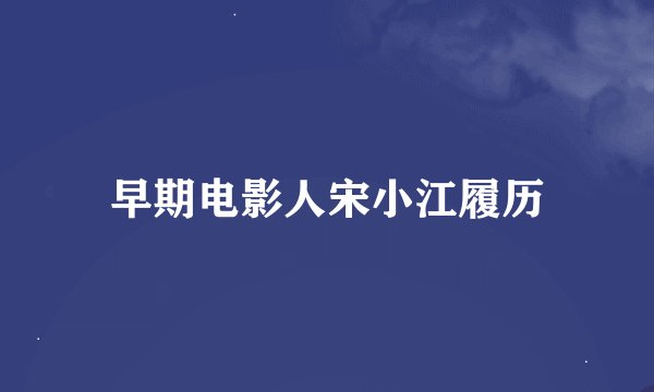 早期电影人宋小江履历