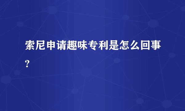 索尼申请趣味专利是怎么回事?