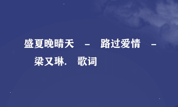 盛夏晚晴天 - 路过爱情 - 梁又琳. 歌词
