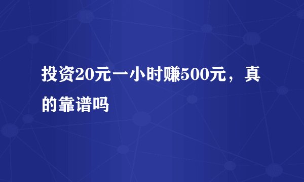 投资20元一小时赚500元，真的靠谱吗