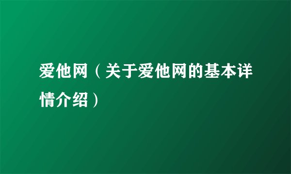 爱他网（关于爱他网的基本详情介绍）