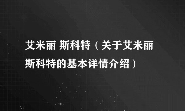 艾米丽 斯科特（关于艾米丽 斯科特的基本详情介绍）