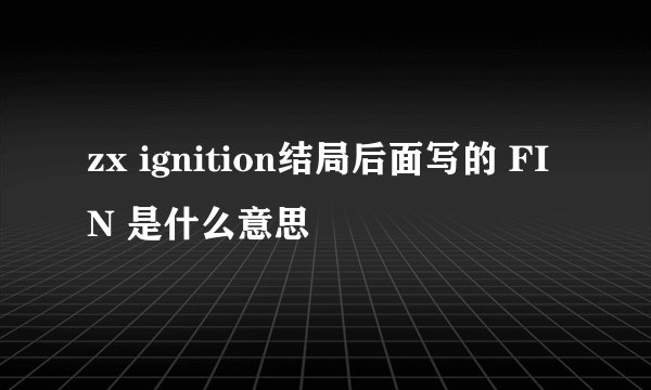 zx ignition结局后面写的 FIN 是什么意思