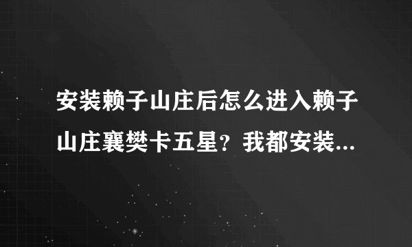 安装赖子山庄后怎么进入赖子山庄襄樊卡五星？我都安装好了，可是不知