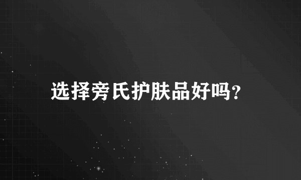 选择旁氏护肤品好吗？