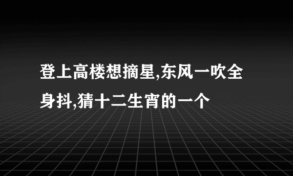 登上高楼想摘星,东风一吹全身抖,猜十二生宵的一个