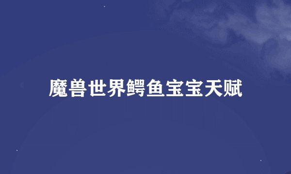 魔兽世界鳄鱼宝宝天赋