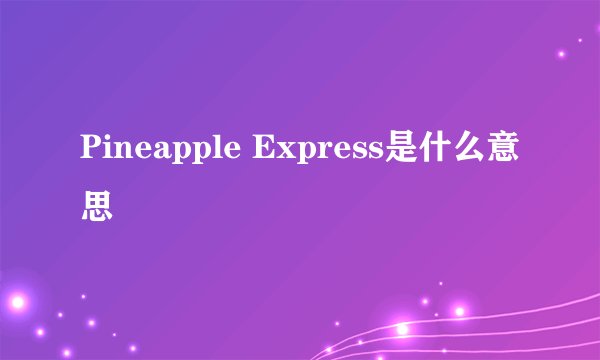 Pineapple Express是什么意思