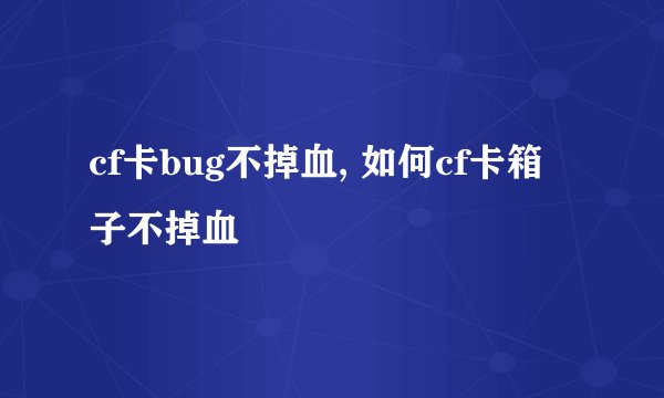 cf卡bug不掉血, 如何cf卡箱子不掉血