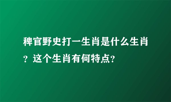 稗官野史打一生肖是什么生肖？这个生肖有何特点？