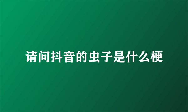 请问抖音的虫子是什么梗