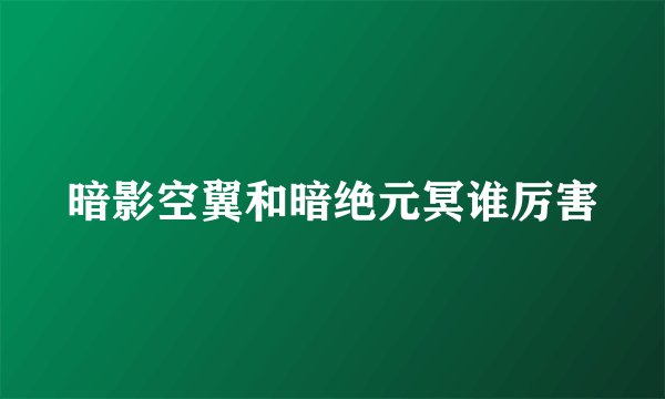暗影空翼和暗绝元冥谁厉害