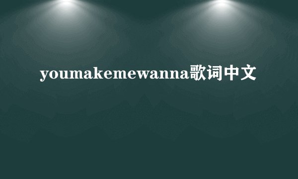 youmakemewanna歌词中文