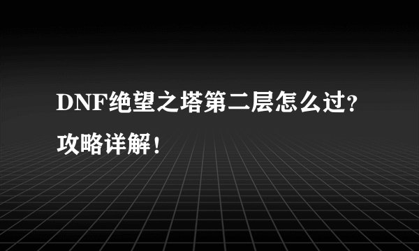 DNF绝望之塔第二层怎么过？攻略详解！
