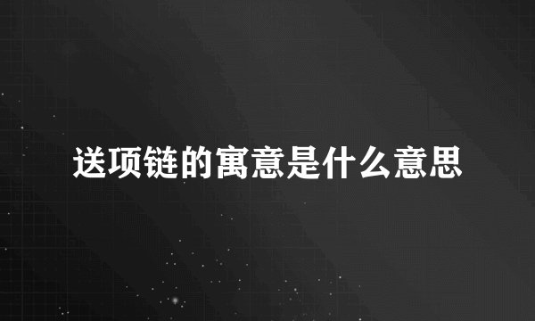 送项链的寓意是什么意思