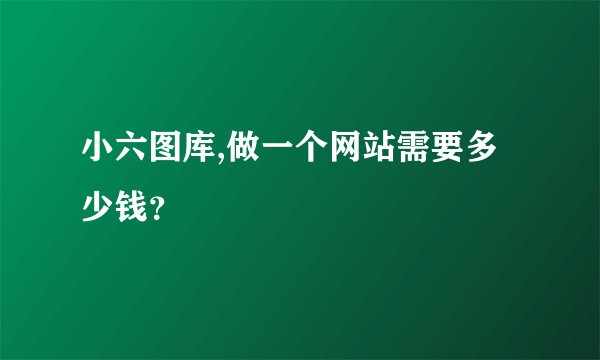小六图库,做一个网站需要多少钱？