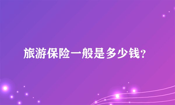 旅游保险一般是多少钱？