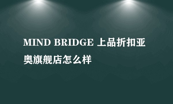 MIND BRIDGE 上品折扣亚奥旗舰店怎么样