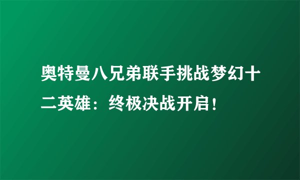 奥特曼八兄弟联手挑战梦幻十二英雄：终极决战开启！