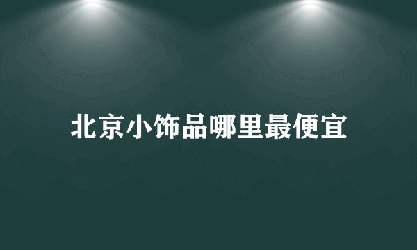 北京小饰品哪里最便宜