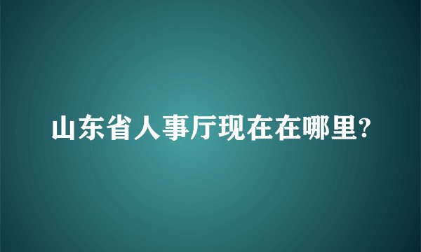 山东省人事厅现在在哪里?