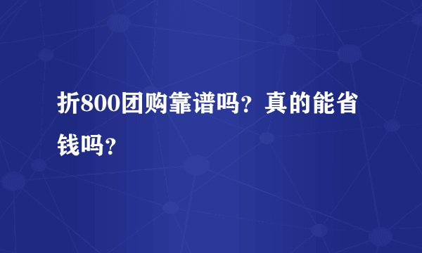 折800团购靠谱吗？真的能省钱吗？