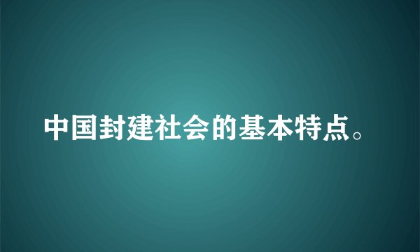中国封建社会的基本特点。