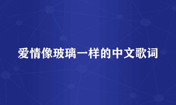 爱情像玻璃一样的中文歌词