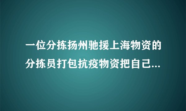 一位分拣扬州驰援上海物资的分拣员打包抗疫物资把自己手机也装进去了，目前手机找回了吗？