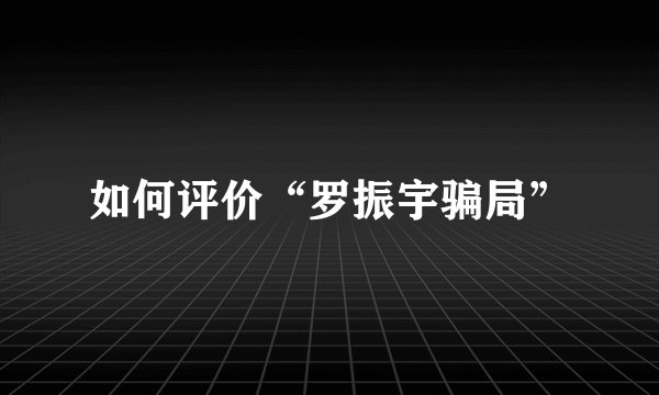 如何评价“罗振宇骗局”