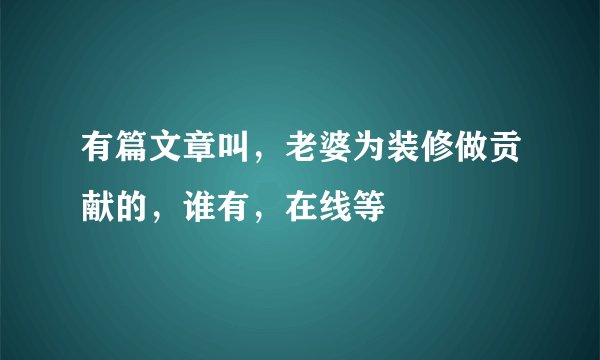 有篇文章叫，老婆为装修做贡献的，谁有，在线等