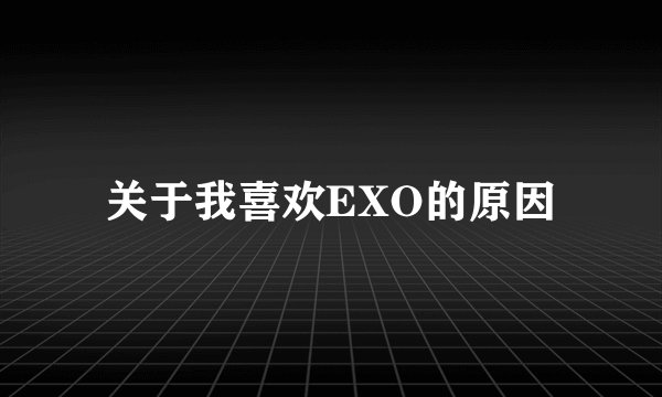 关于我喜欢EXO的原因