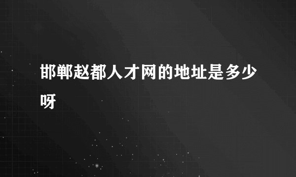 邯郸赵都人才网的地址是多少呀
