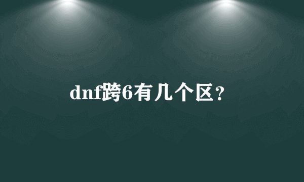 dnf跨6有几个区？