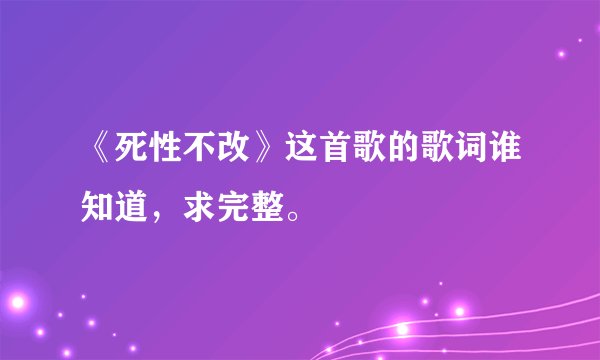 《死性不改》这首歌的歌词谁知道，求完整。