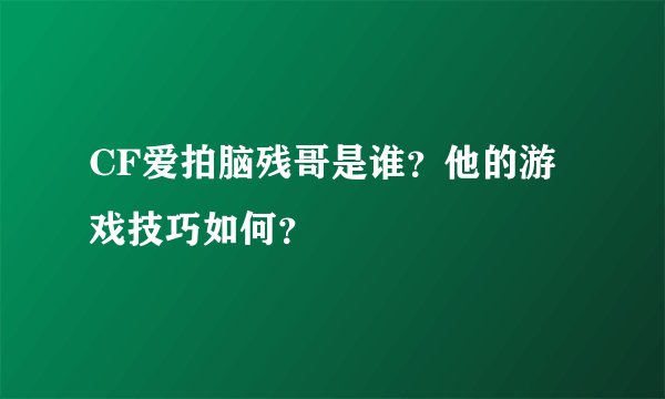 CF爱拍脑残哥是谁？他的游戏技巧如何？