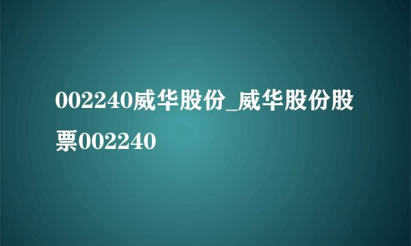 002240威华股份_威华股份股票002240