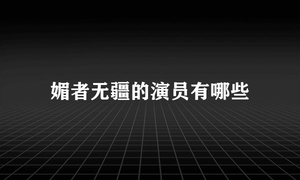 媚者无疆的演员有哪些