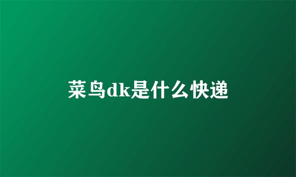 菜鸟dk是什么快递