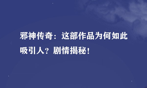 邪神传奇：这部作品为何如此吸引人？剧情揭秘！