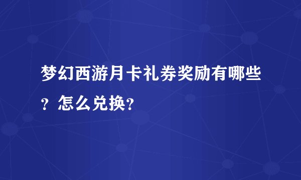 梦幻西游月卡礼券奖励有哪些？怎么兑换？
