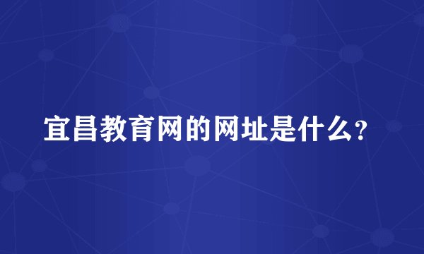 宜昌教育网的网址是什么？